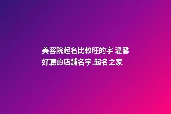 美容院起名比較旺的字 溫馨好聽的店鋪名字,起名之家-第1張-店鋪起名-玄機派
